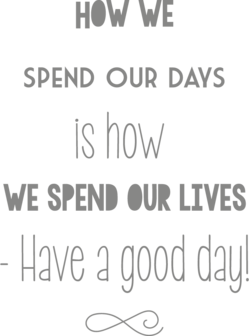 Muursticker How we spend our days, is how we spend our lives. Have a good day! | muurenstickers.nl